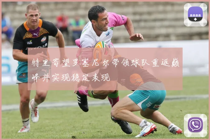 特里寄望罗塞尼尔带领球队重返巅峰并实现稳定表现
