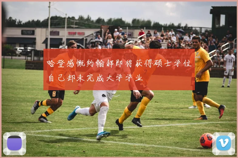 哈登感慨约翰郝即将获得硕士学位自己却未完成大学学业
