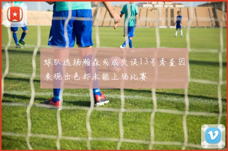 球队选杨瀚森或成失误13号秀奎因表现出色却未能上场比赛