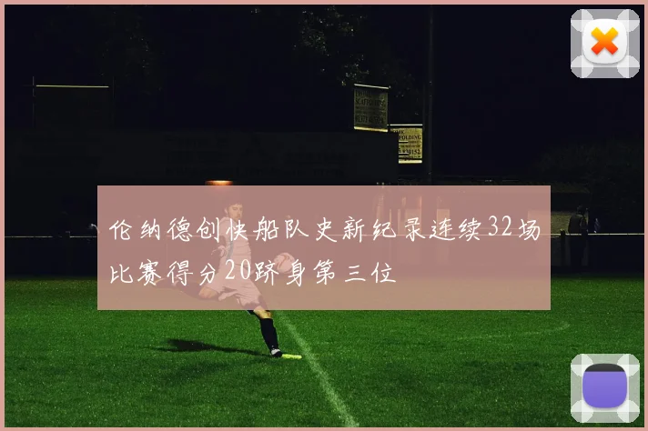 伦纳德创快船队史新纪录连续32场比赛得分20跻身第三位
