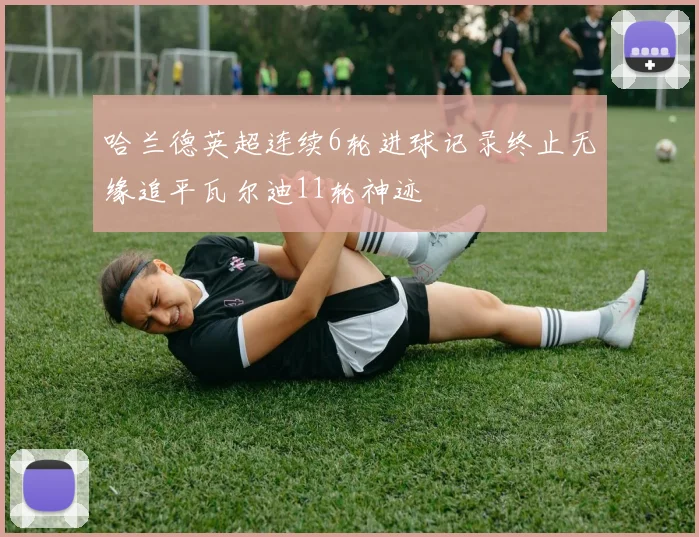 哈兰德英超连续6轮进球记录终止无缘追平瓦尔迪11轮神迹