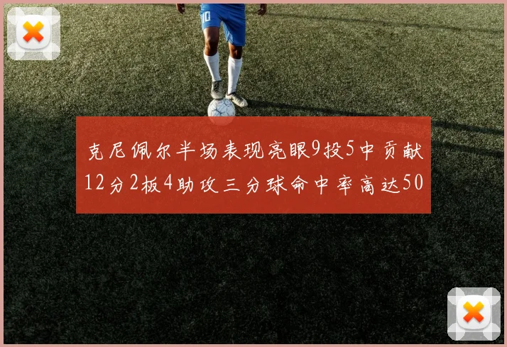 克尼佩尔半场表现亮眼9投5中贡献12分2板4助攻三分球命中率高达50